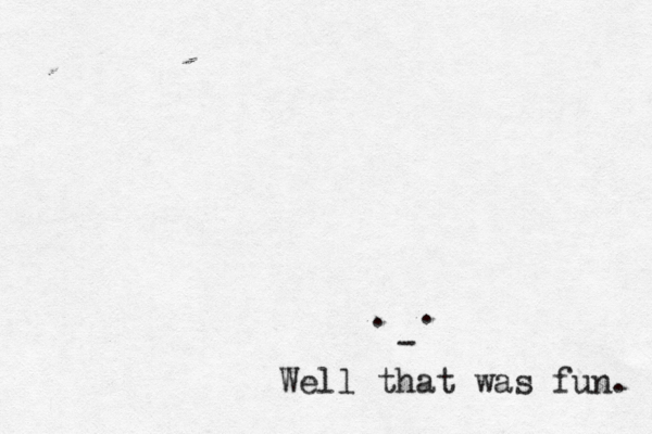 .- Well that was fun.