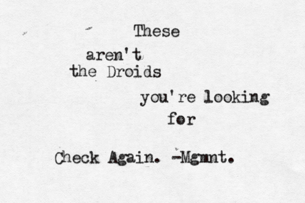 These are n't the Droids you're looking fo Check Again. -Mgmnt