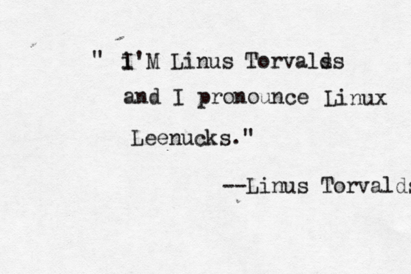 i I'M Linus Torvals ds and I pronounce Linux Leenucks." " --Linus Torvalds
