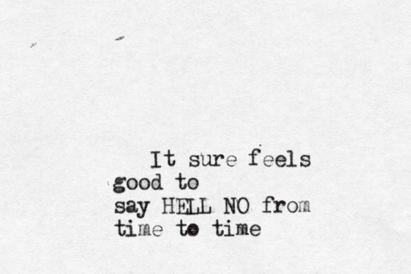 It sure feels good to say HELL NO from time to tim