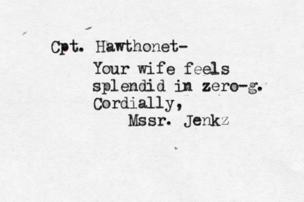 Cpt. Hawthonet- Your wife feels splendid in zero-g. Cordially, Mssr. Jenkz