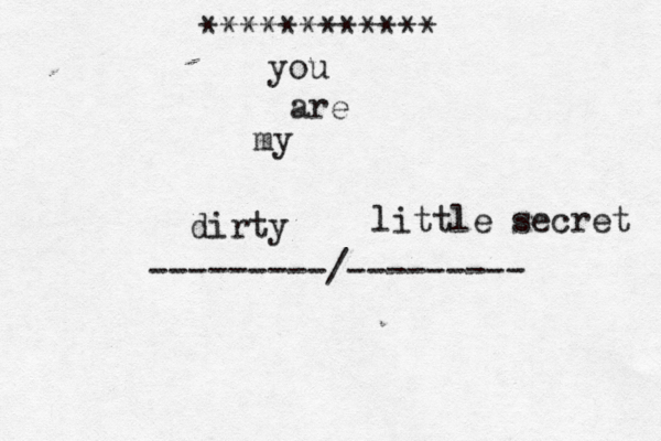~~~~~~~~~~ > •************ you are my ---------/------- dirty little secret