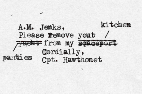 A.M. Jenks, Please remove yout r yacht from my soaceport p Cordially, Cpt. Hawthon ------ ------ --------- --------- / panties / kitchen