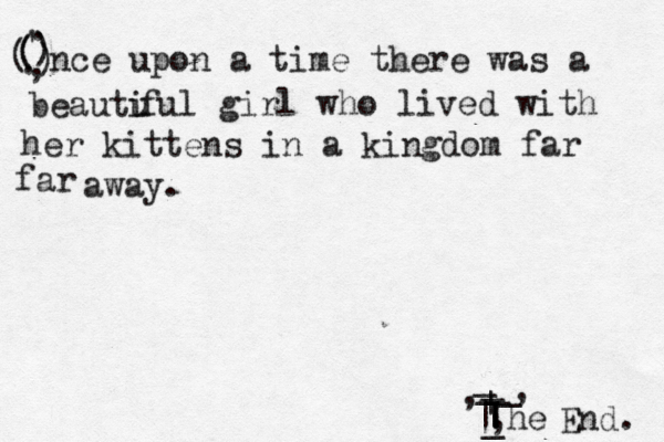 ( ( ( ) ) . , . nce upon a time there was a ' | | | _ _ _ _ , _ | | , , _ he End beautu i ful girl who lived with her kittens in a kingdom far far away