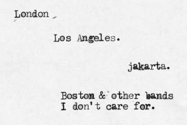 Los Angele jakarta Londo Boston & other bands i I don't care for.