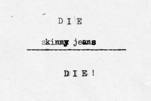 D I E ---------------------- D I E skinnn y y y jeans s s s s 