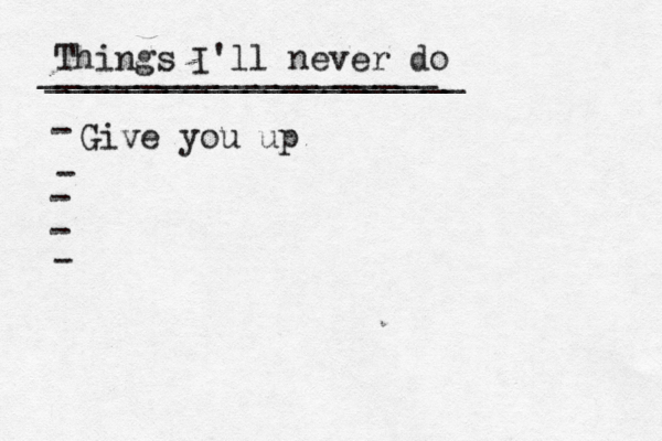 Things I'll never do _____________________ ____________________[ - Give you up - - - 