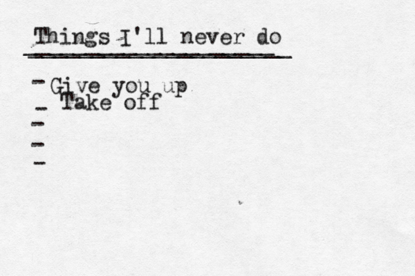 Things I'll never do _____________________ ____________________[ - Give you up - - - Take off