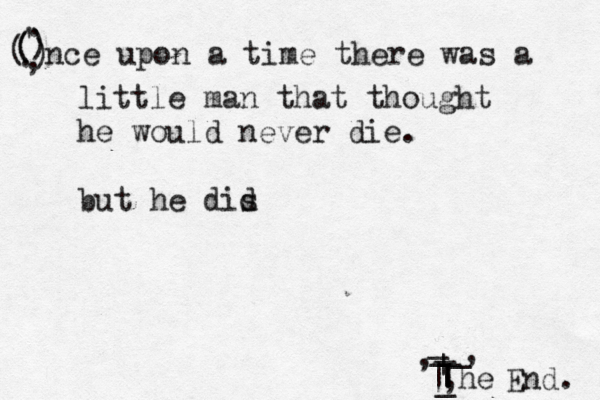 ( ( ( ) ) . , . nce upon a time there was a ' | | | _ _ _ _ , _ | | , , _ he End little man that thought he would never die. but he dis 