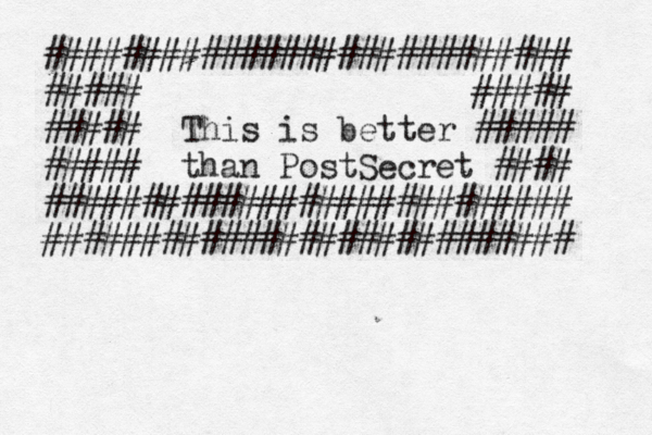 ########################### ##### ##### ##### This is better ##### ##### than PostSecret #### ########################### ###########################