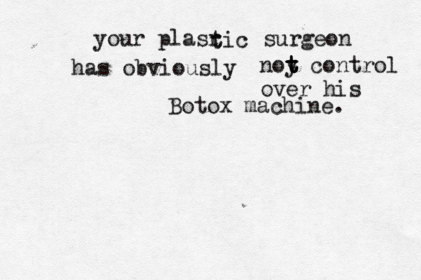 your plasr t tic surgeon has obviously noy t t t t control over his Botox machine.