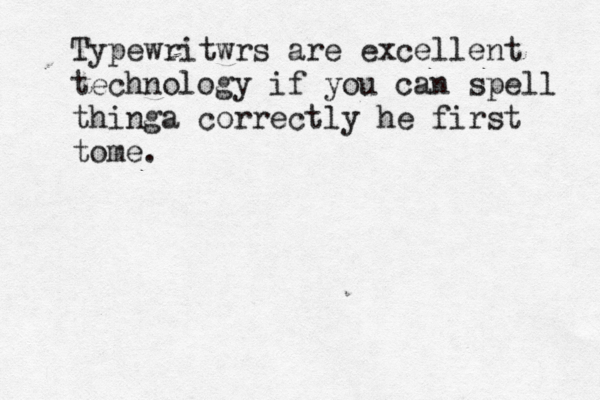 Typewritwrs are excellent technology if you can spell thinga correctly he first tome