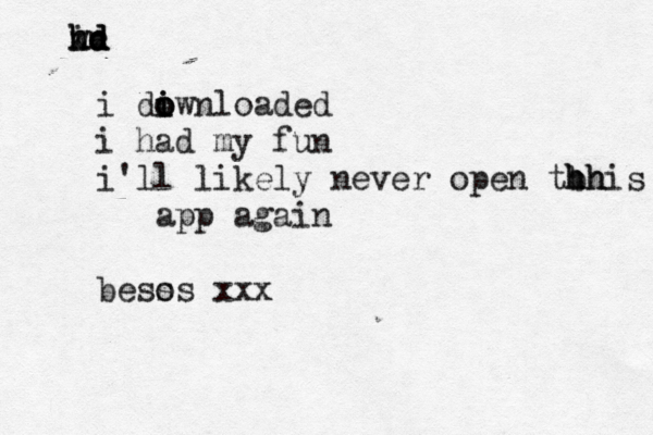 in hd hd kd we i diwnloaded o o i o i had my fun i'll likely never open tbh h hhis app again bess os xx