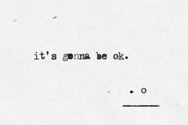 it's gonna be ok. . o ______