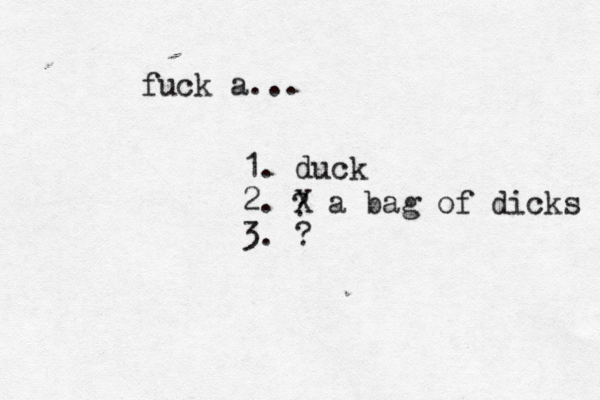 fuck a... 1. duck 2. 3. ? X a bag of dicks