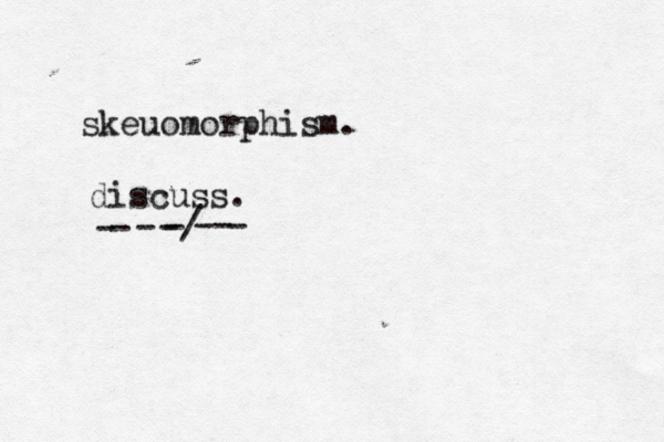 skeuomorphism. discuss. -----/--