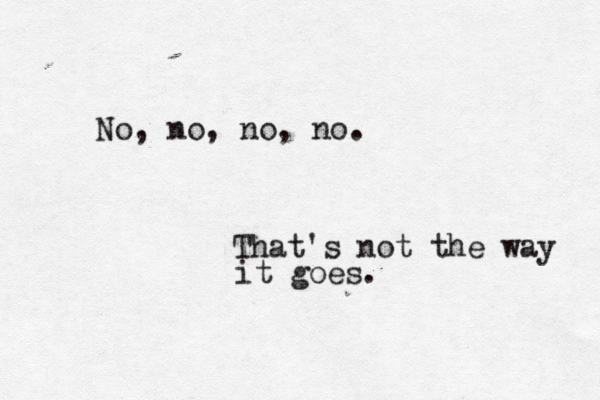 No, no, no, no. That's not the way it goes