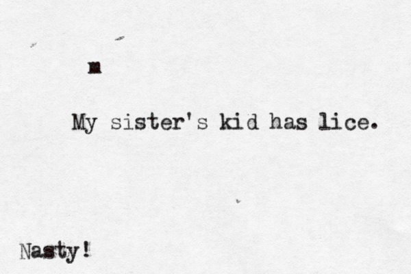 m My sister's kid has lice. Nasty