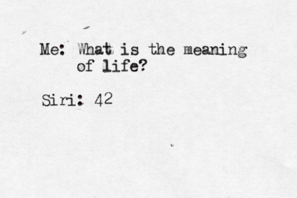 Me: What is the meaning of life? Siri: 42