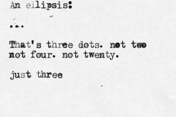 An ellipsis: ... That's three dots . not teo w not four. not twenty. just thre