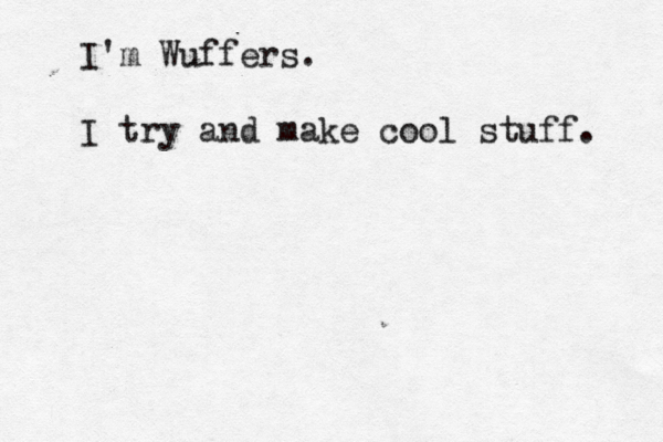 I'm Wuffers. I try and make cool stuff.
