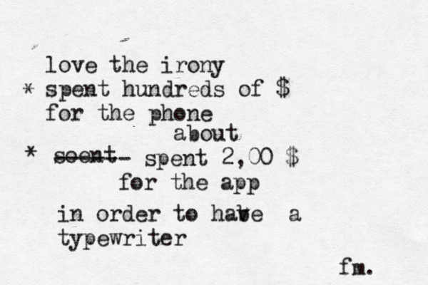 love the irony spent hundreds of € $ for the phone * * soent ------ spent 2 ,00 $ for the app about in order to habe v a typewriter fm.