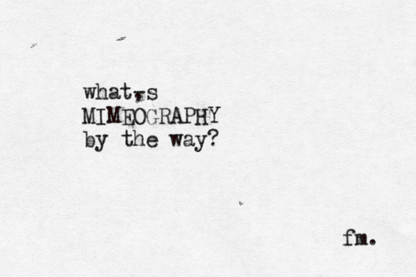 what, -s MIMEOGRAPHY by the way? fm.