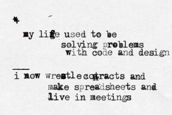 my lige f f d f used to be solving problems with code and design i now wreatle s s s xo c tracts n n and make spreadsheets and live in meetings * * + ___