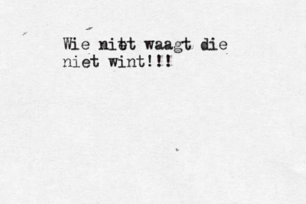 Wie nit et waagt die niet wint!!