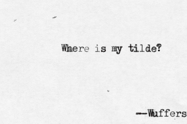 Where is my tilde! ? --Wuffers