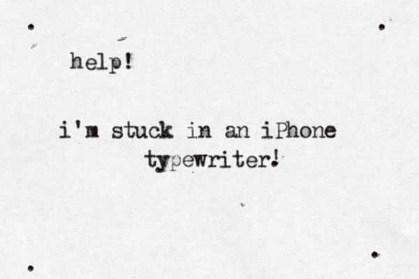 help! i'm stuck in an iPhone typewriter. ! • • • . . . .