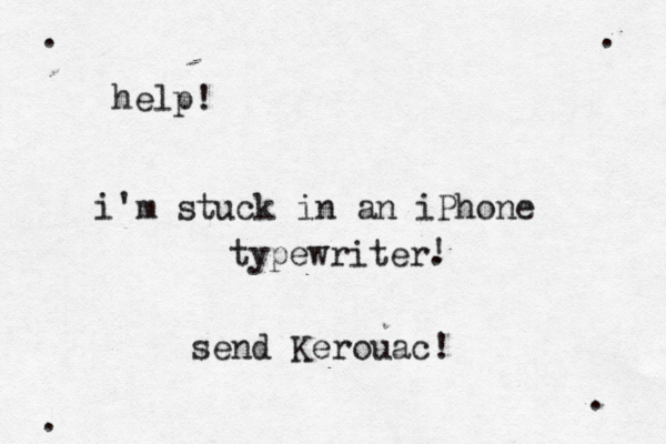 help! i'm stuck in an iPhone typewriter. ! • • • . . . send Kerouac