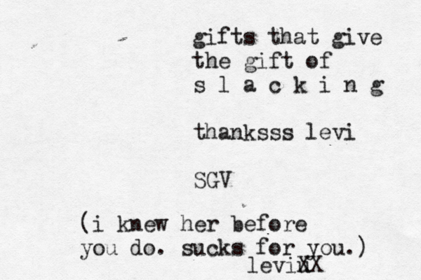 gifts that give the gift of s l a c k i n g thanksss levi S (i knew her before you do. sucks for you.) leviu X