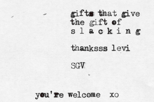gifts that give the gift of s l a c k i n g thanksss levi S you're welcome xo