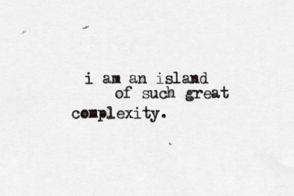 i am an island of such great complexity.