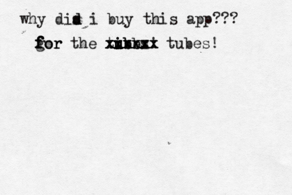 why dis d d i buy this app? gor f f f for the tibes u u u i ubb ! xxxxx xxxxxx xxxxxx tubes