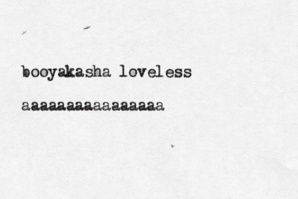 booyakasha loveless aaaaaaaaaaaaaaaa