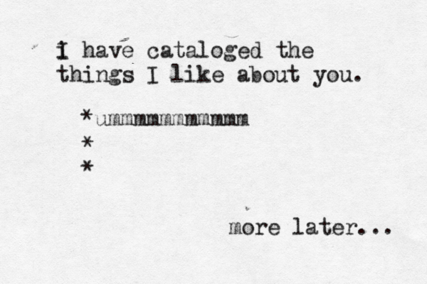 i I have cataloged the things I like about you. [] *ummmmmmmmmmm more later... * *
