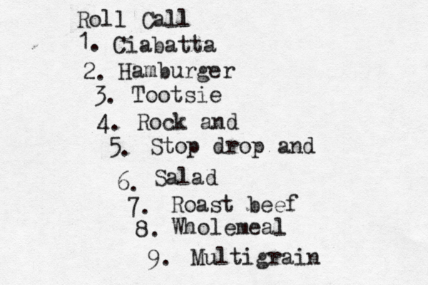 Roll Call l 1. 2. 3. 4. 5. 6. 7. 8. 9. Ciabatta Hamburger Tootsie Rock and Stop drop and Salad Roast beef Wholemeal Multigrai