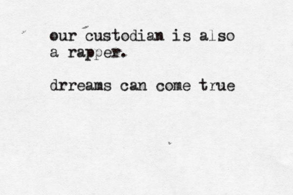 our custodian is also a rapper . drreams can come tru