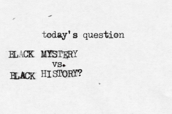 today's question MYSTERY vs. HISTOR BLACK BLAC