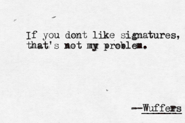 If you dont like signatures, that's not mu p y roblem. --Wuffers _______