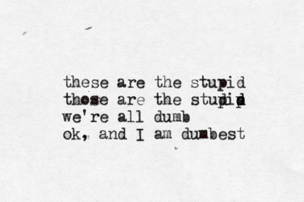 these are the stupid th ose are the studip p d d s we're all dumb ok, and I am dumbest