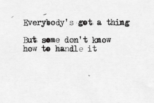 Everybody's got a thing But some don't know how to handle i