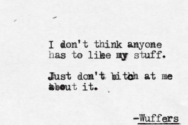 I don't think anyone has to lie ke u my stuff. Just don't bith ch a c c t me b about it. -Wuffers _______