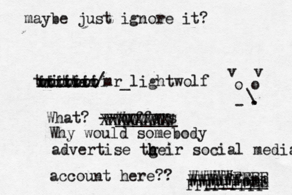 @mr_lightwolf / r e t t i w t --Wuffers ______ o o v v . - \ . xxxxxx ooooooo ttttttt iiiiiiii WWWWWEEEE WWWWWWWEE FFFFFFFF What? --Wuffers _____ XXXXXXXX WWWWWWWW Why would somebody advertise tgeir h h h social media account here maybe just ignore it