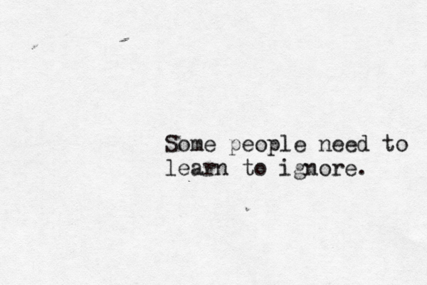 Some people need to learn to ignore.