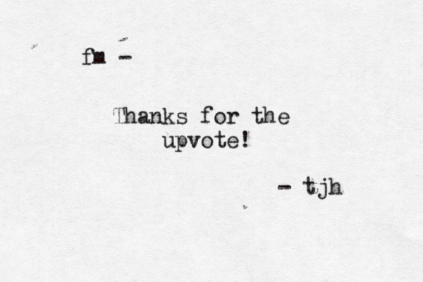 Thanks for the upvote! fm - - tjh