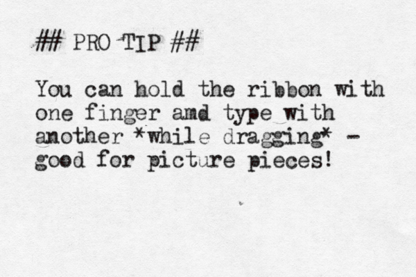 ## PRO TIP ## You can hold the ribbon with one finger amd type with another *while dragging* - good for picture pieces!