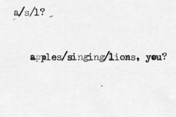a/s/l apples/singing/lions, you?